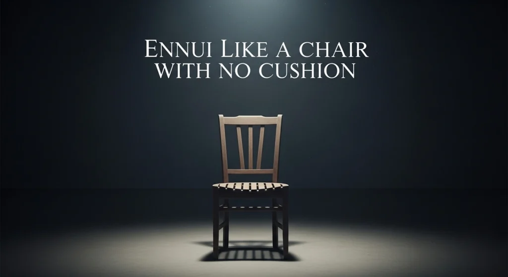 Ennui Like a Chair with No Cushion