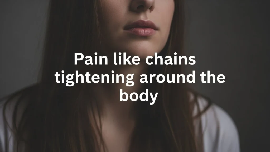 Pain like chains tightening around the body