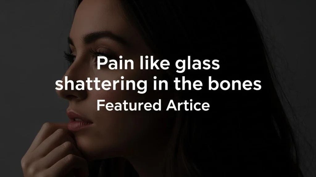 Pain like glass shattering in the bones