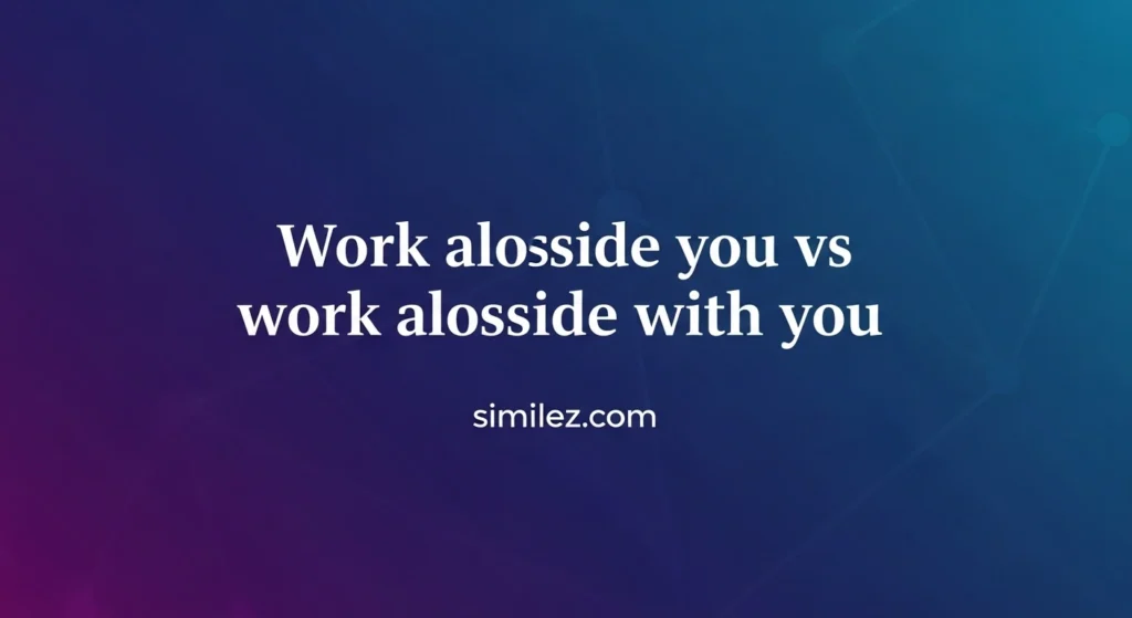 Work alongside you vs work alongside with you